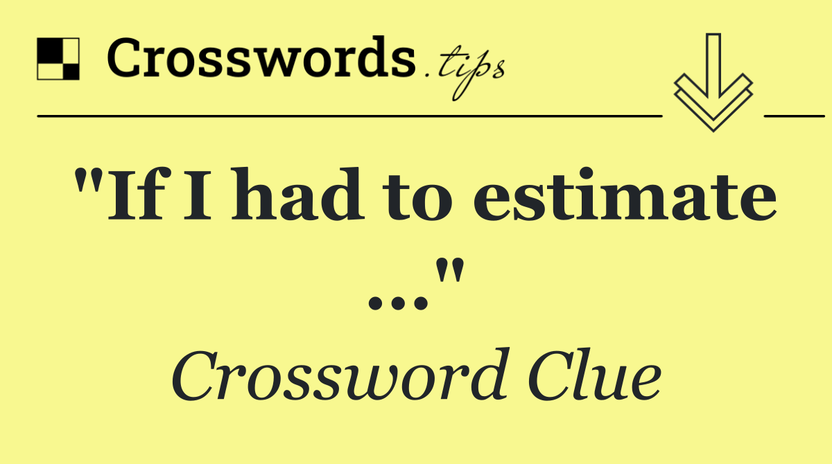 "If I had to estimate ..."