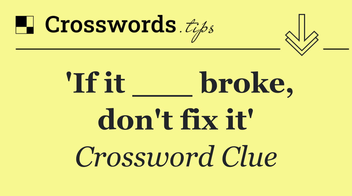 'If it ___ broke, don't fix it'