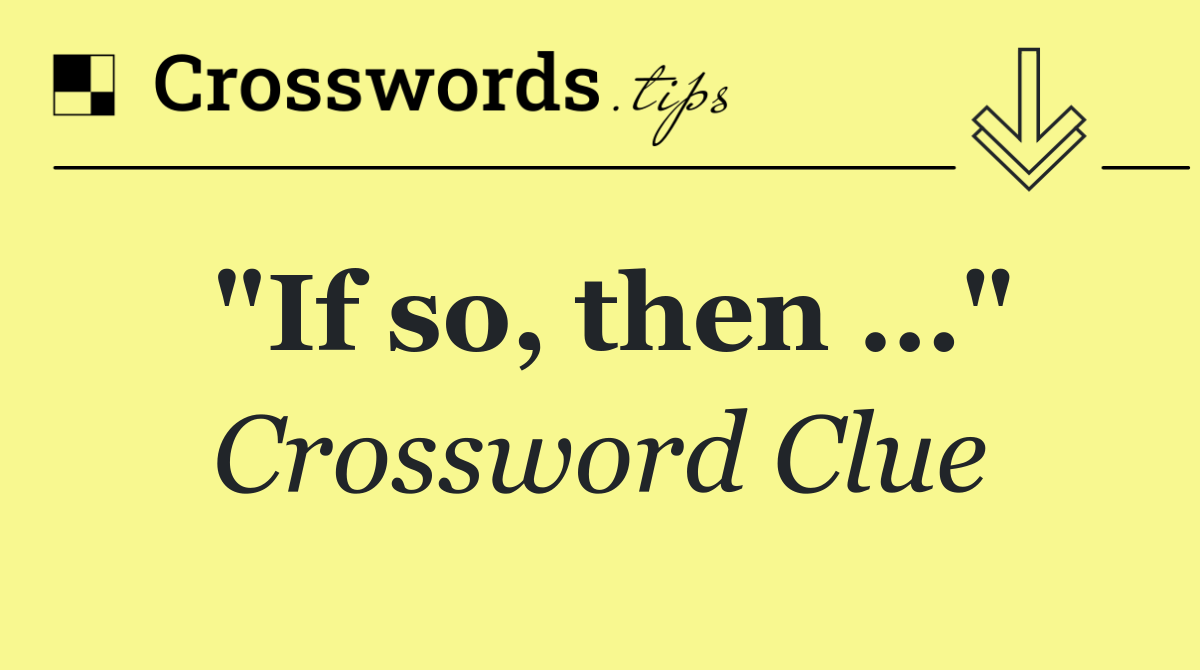 "If so, then …"