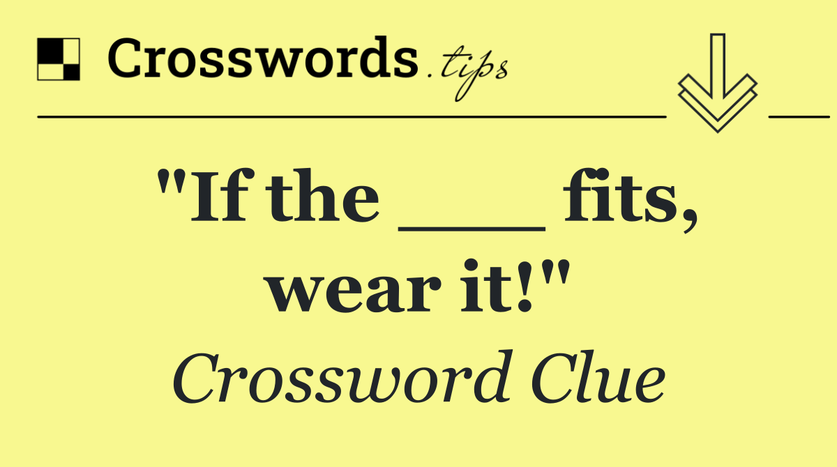"If the ___ fits, wear it!"