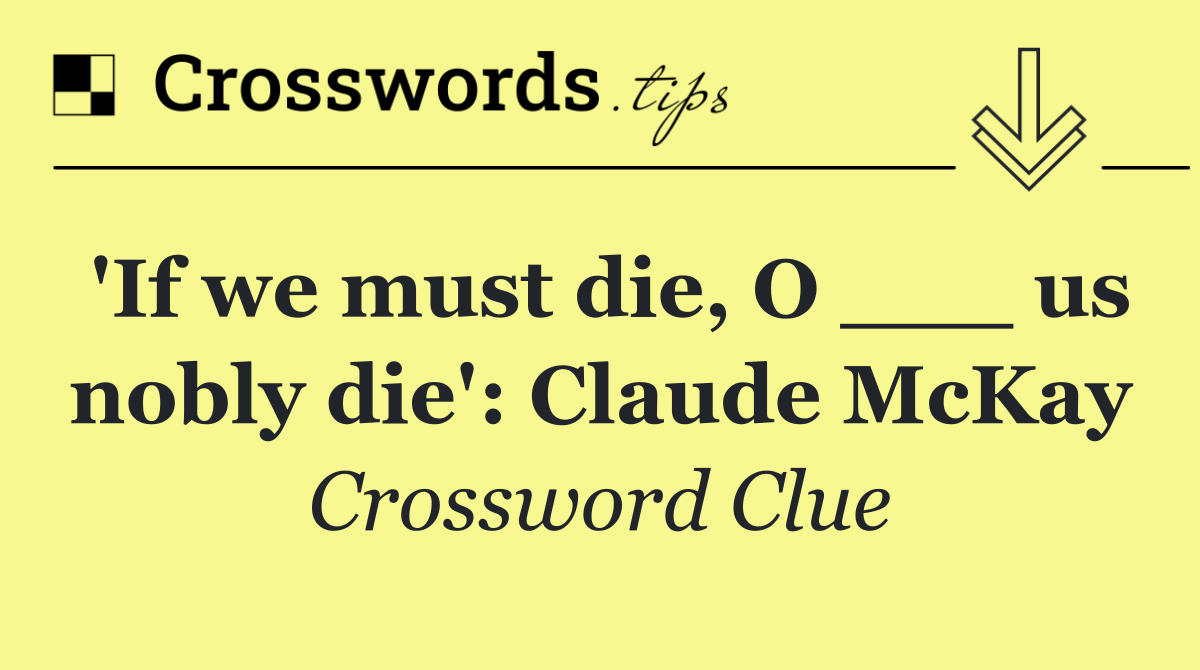 'If we must die, O ___ us nobly die': Claude McKay