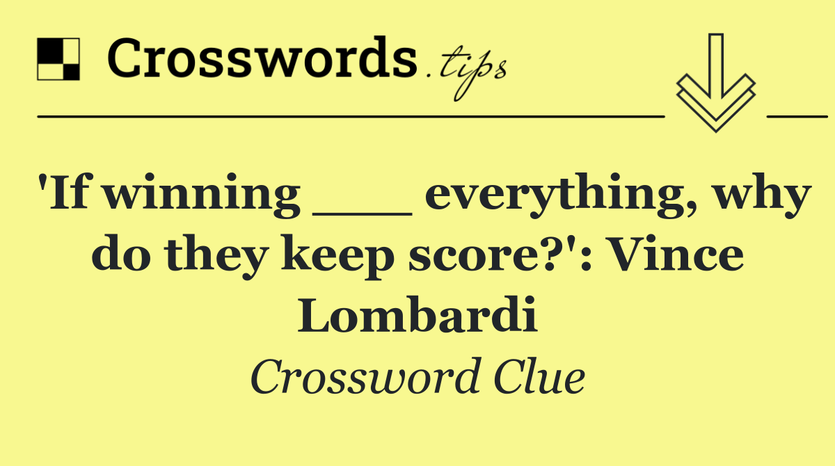 'If winning ___ everything, why do they keep score?': Vince Lombardi
