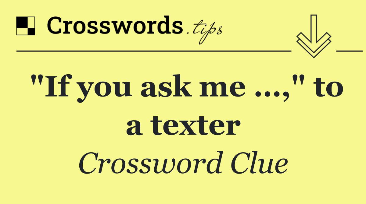"If you ask me …," to a texter