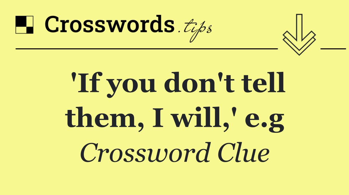 'If you don't tell them, I will,' e.g