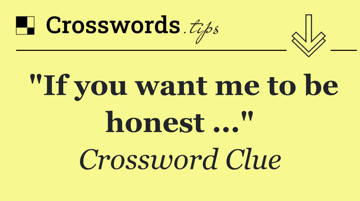 "If you want me to be honest ..."