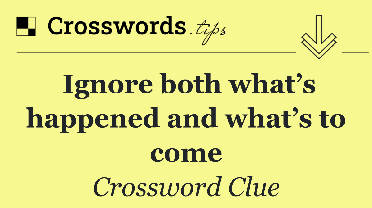 Ignore both what’s happened and what’s to come