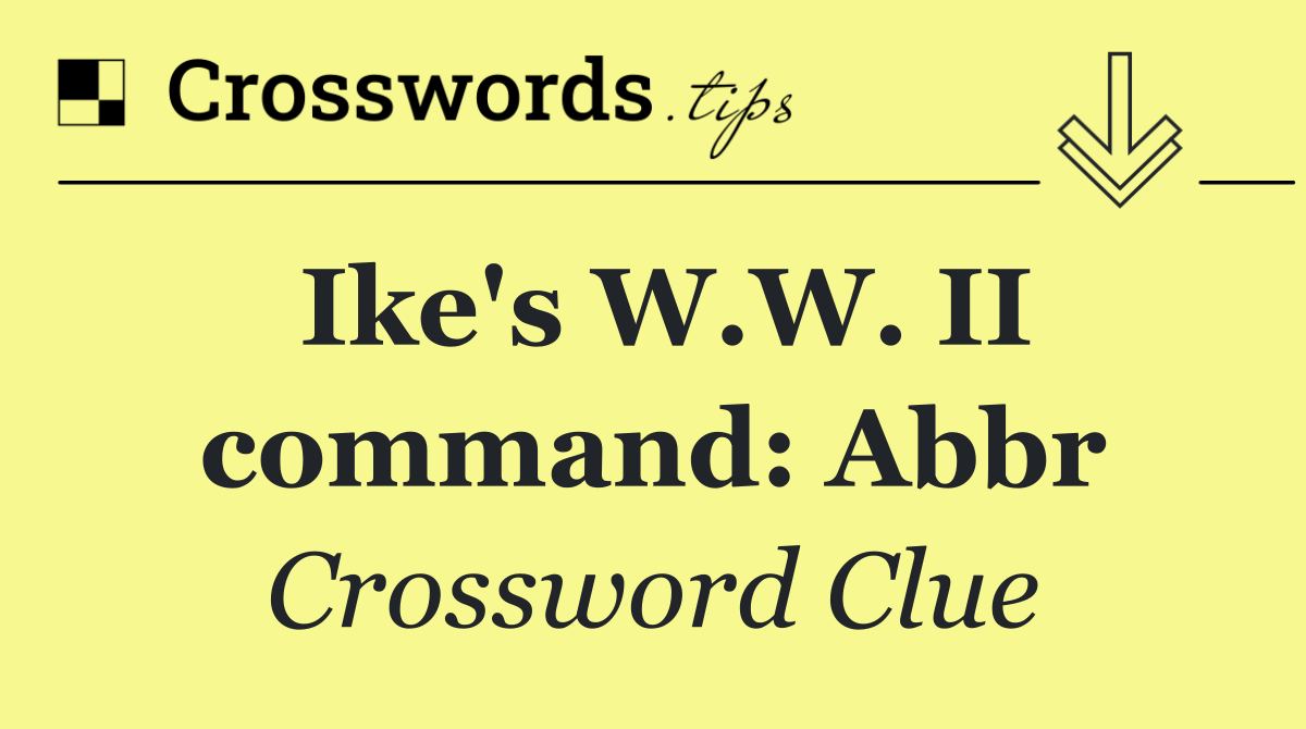 Ike's W.W. II command: Abbr