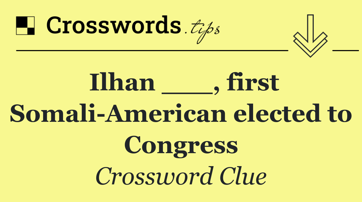 Ilhan ___, first Somali American elected to Congress