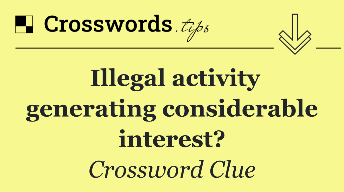 Illegal activity generating considerable interest?