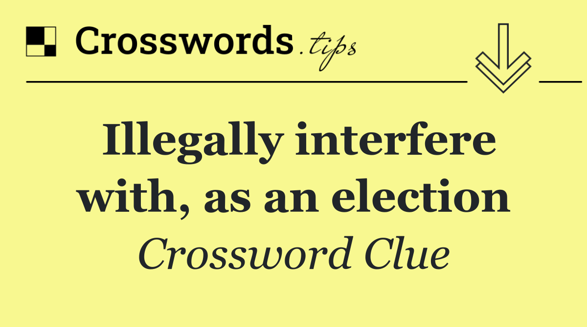 Illegally interfere with, as an election