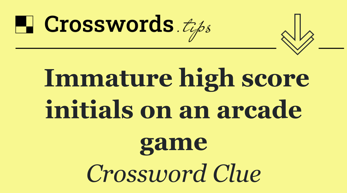 Immature high score initials on an arcade game