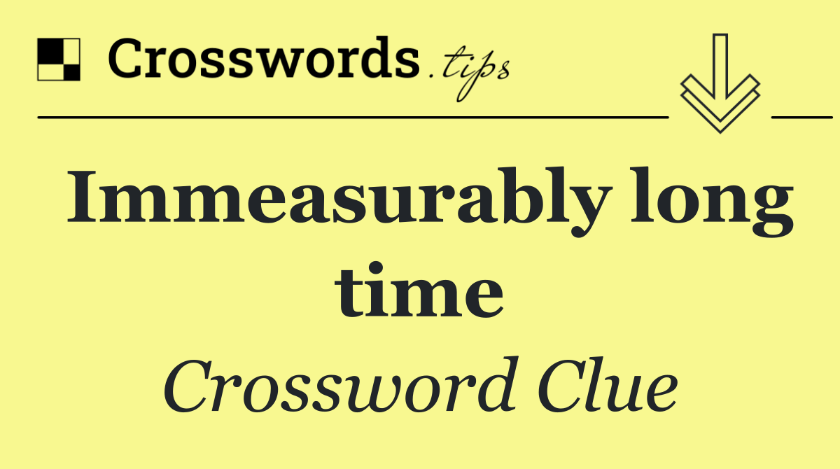 Immeasurably long time