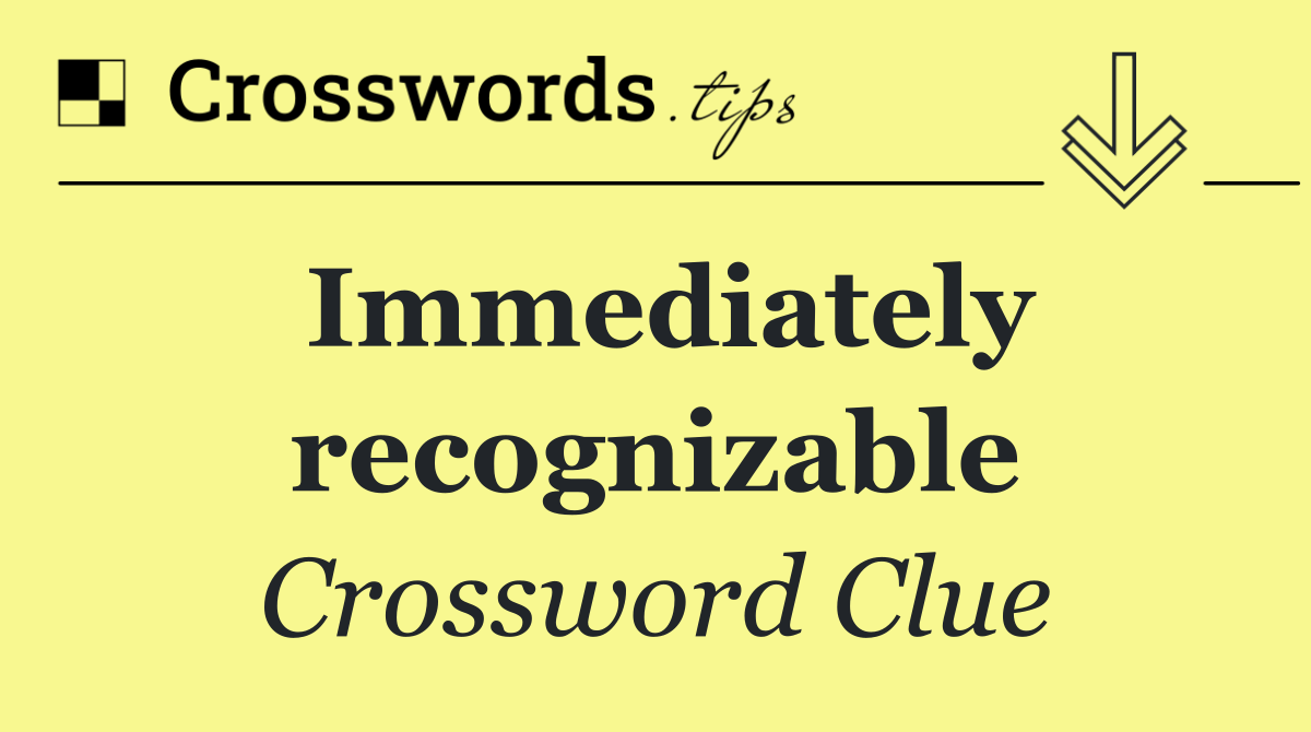 Immediately recognizable