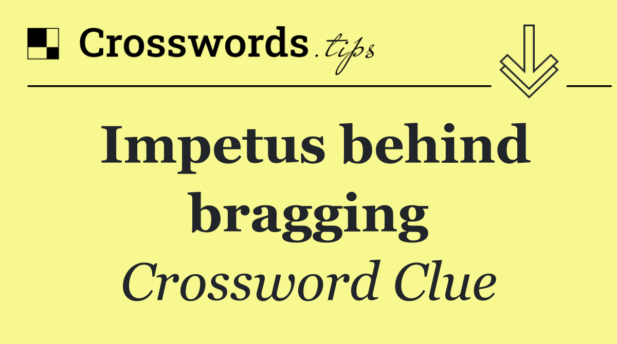 Impetus behind bragging