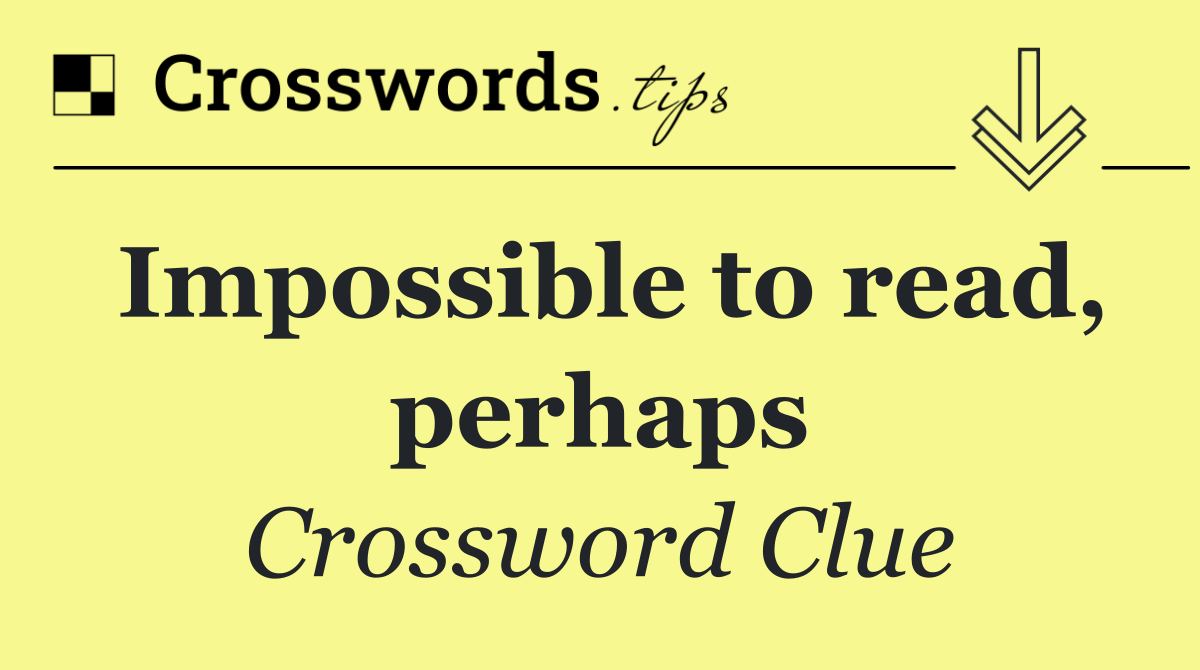 Impossible to read, perhaps