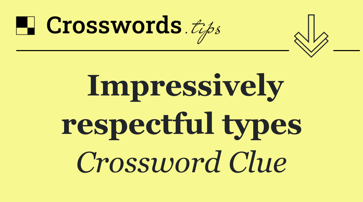 Impressively respectful types Crossword Clue Answer October 19 2024