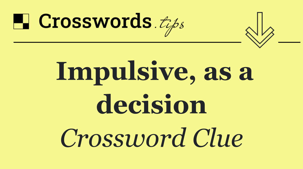 Impulsive, as a decision
