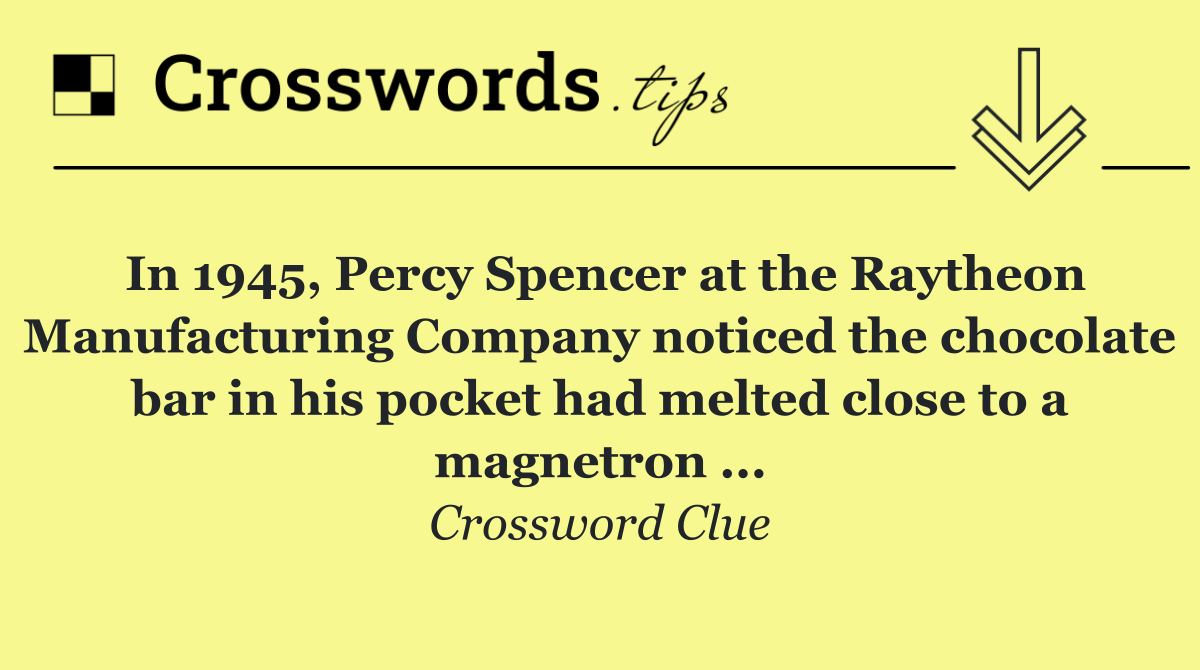 In 1945, Percy Spencer at the Raytheon Manufacturing Company noticed the chocolate bar in his pocket had melted close to a magnetron ...