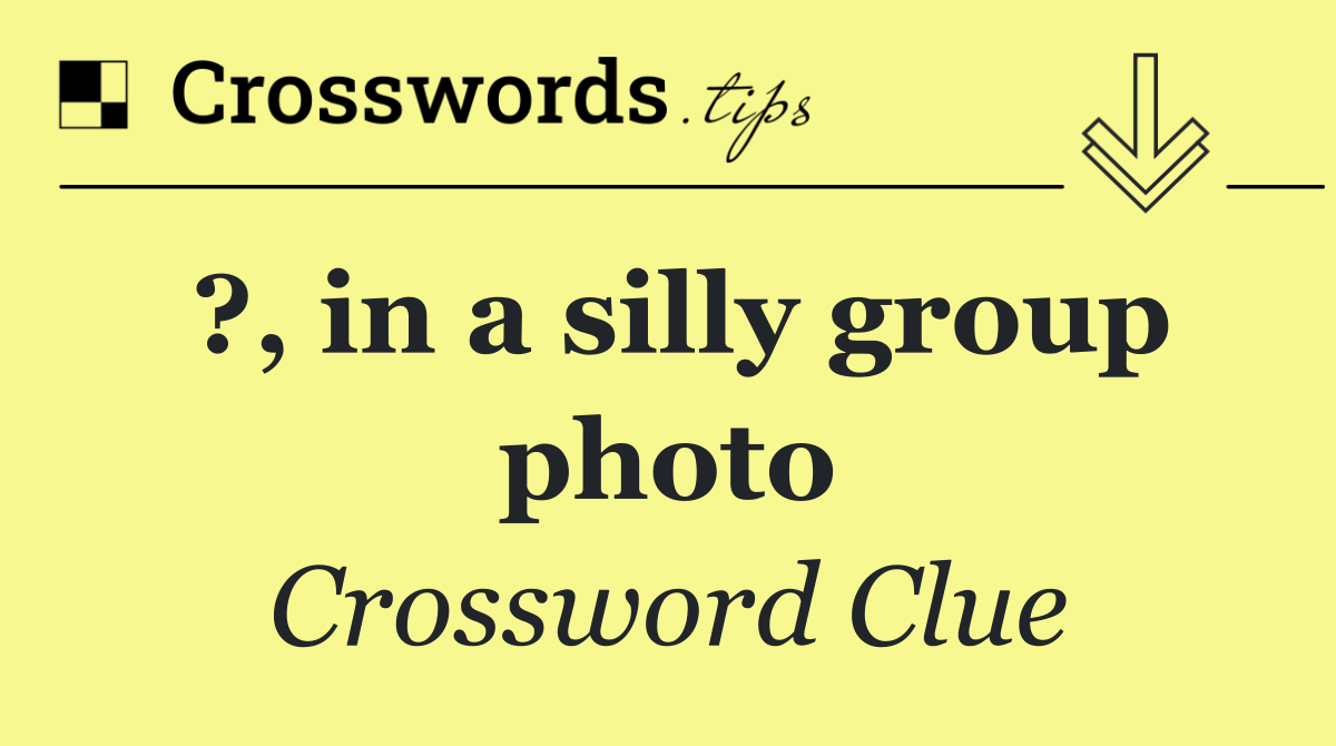 ?, in a silly group photo