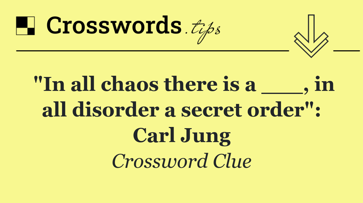 "In all chaos there is a ___, in all disorder a secret order": Carl Jung