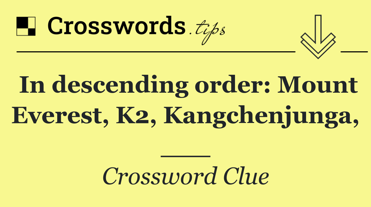 In descending order: Mount Everest, K2, Kangchenjunga, ___