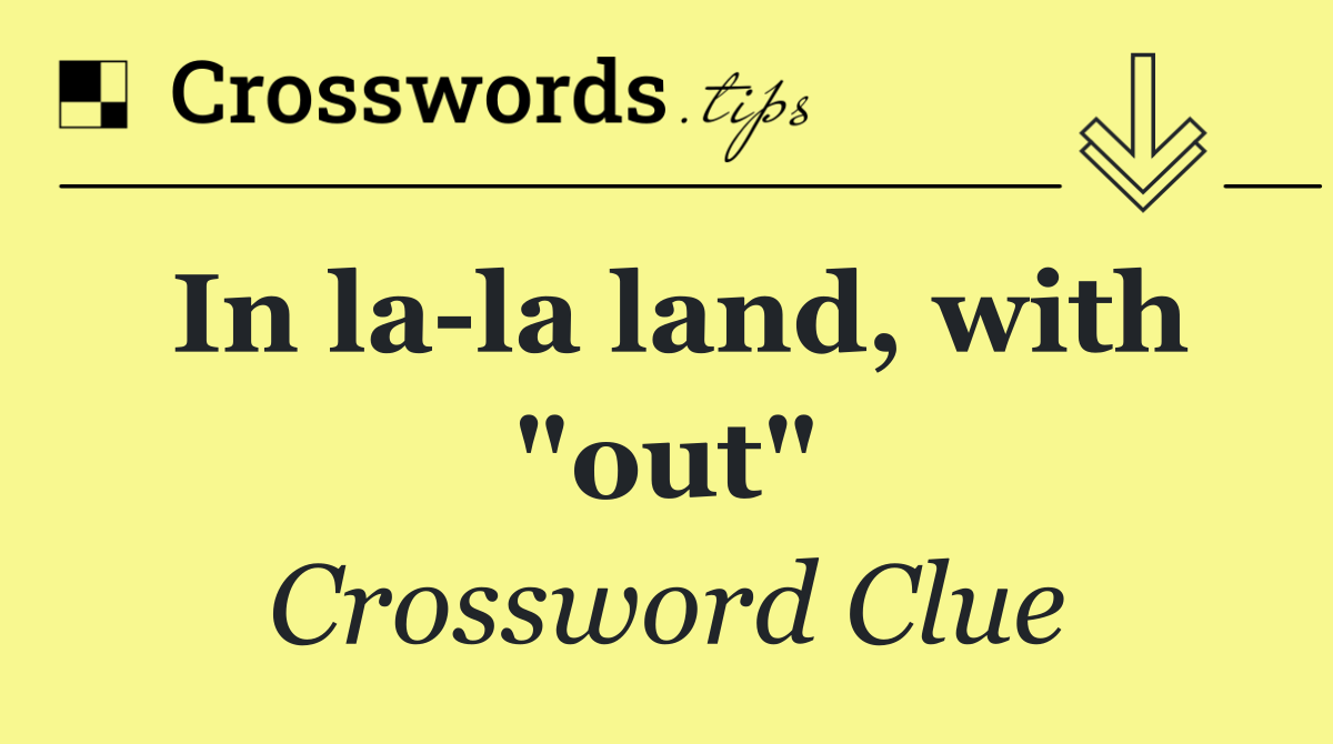 In la la land, with "out"