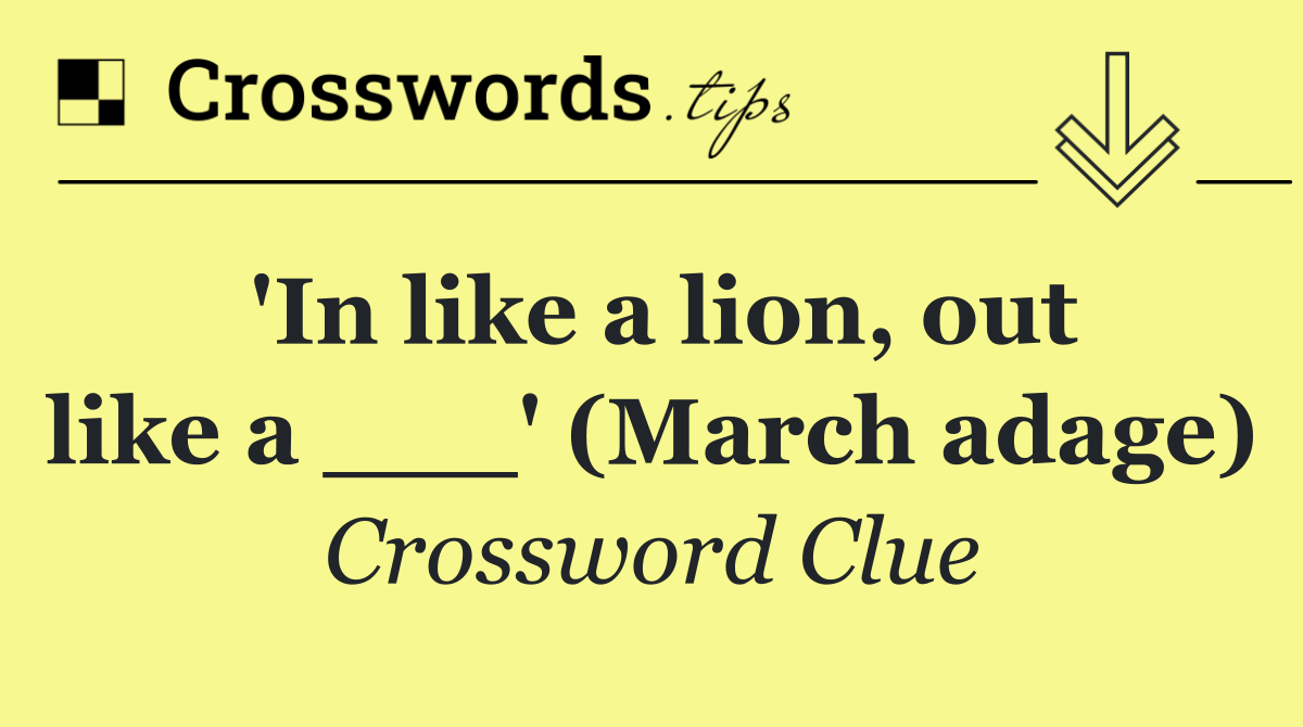 'In like a lion, out like a ___' (March adage)