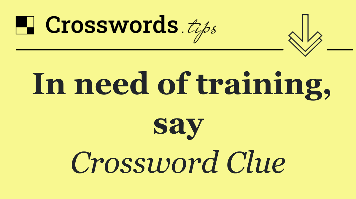 In need of training, say