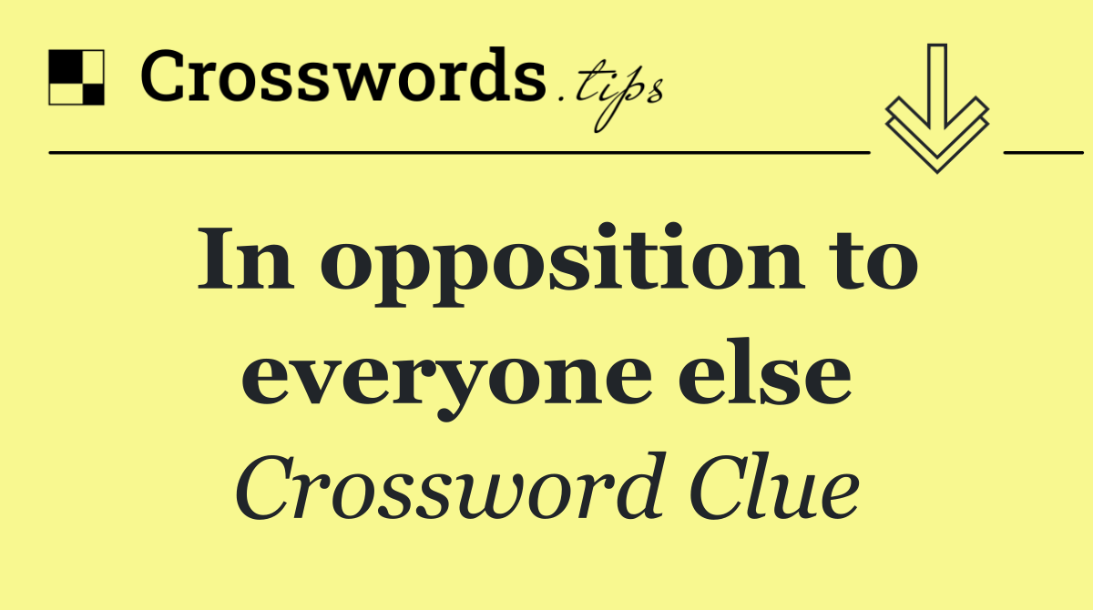 In opposition to everyone else