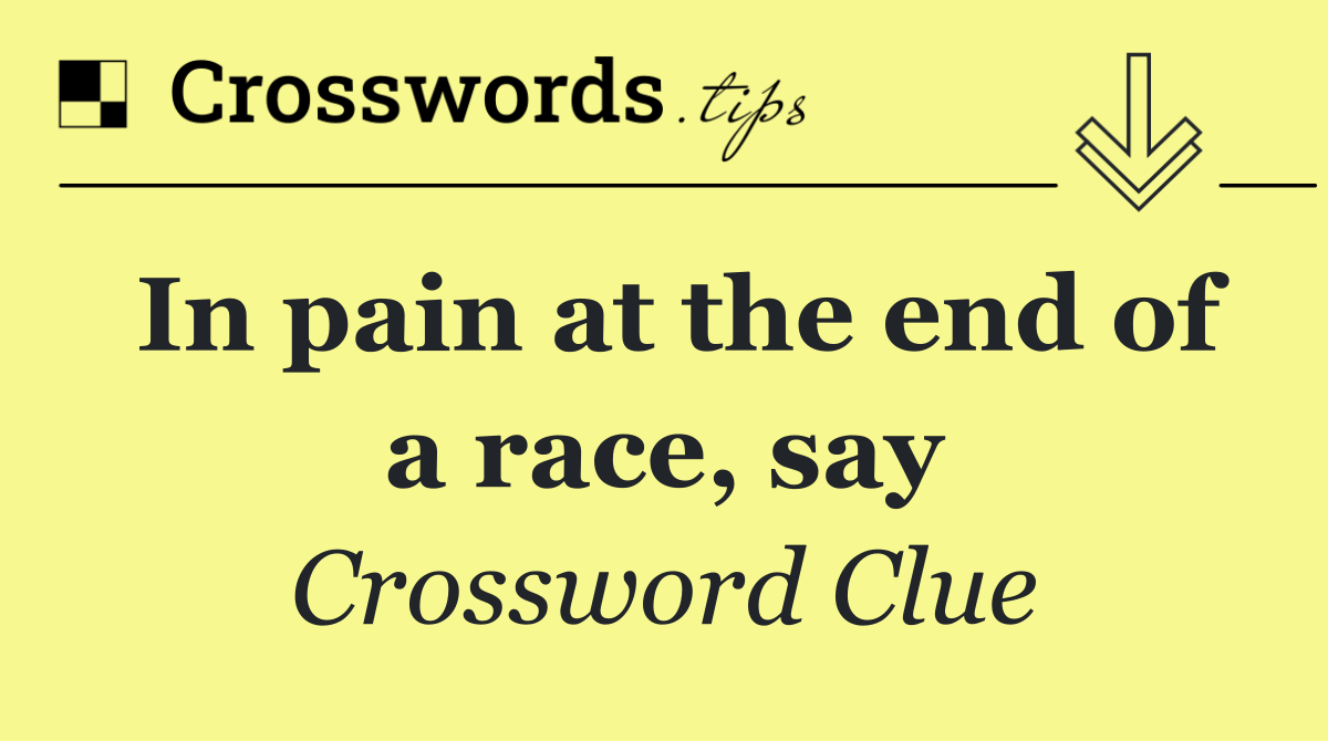 In pain at the end of a race, say