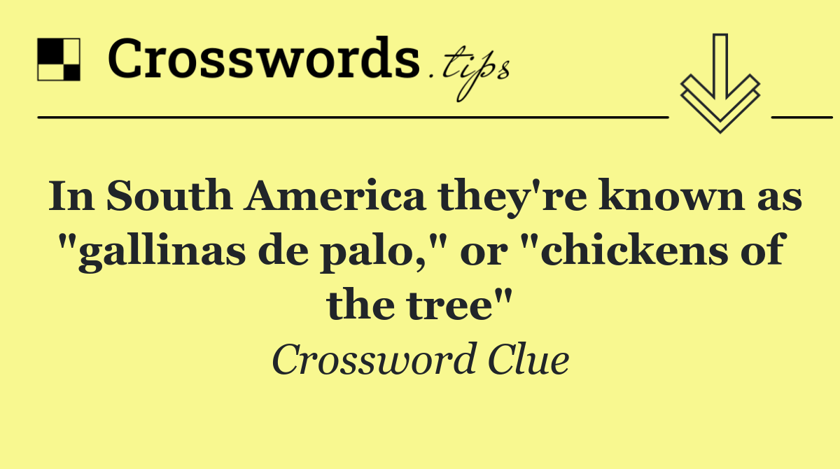 In South America they're known as "gallinas de palo," or "chickens of the tree"