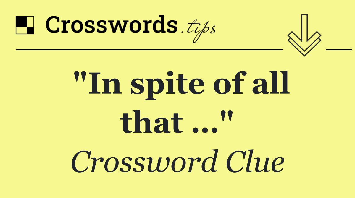 "In spite of all that …"