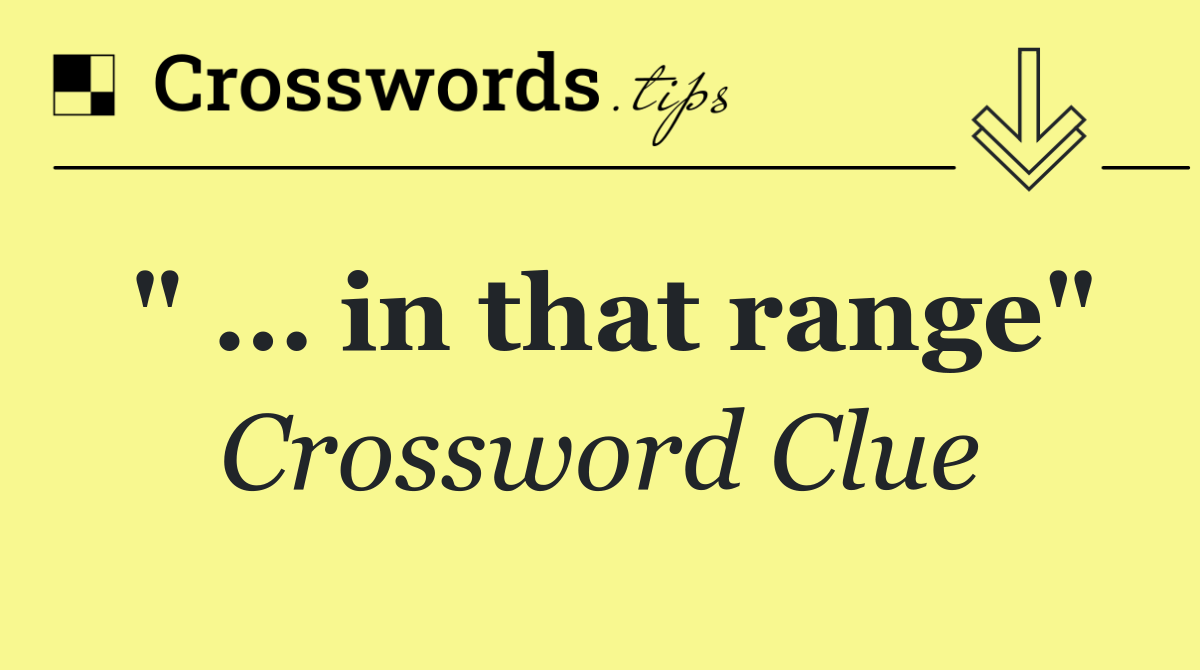 " … in that range"