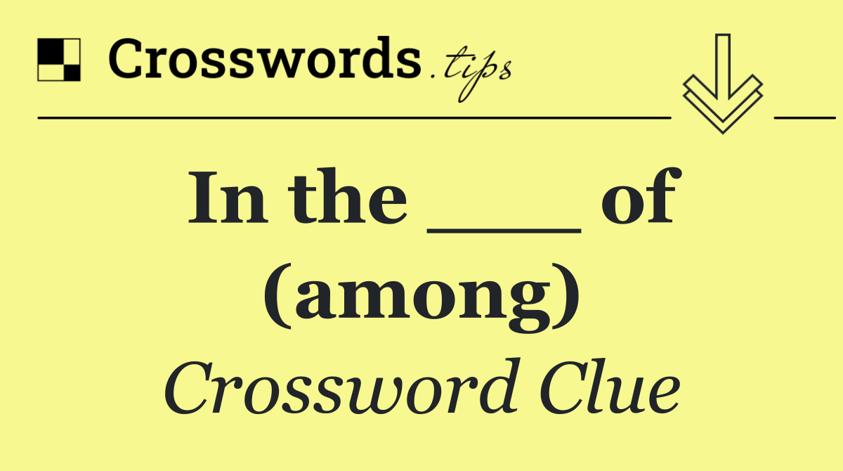 In the ___ of (among)