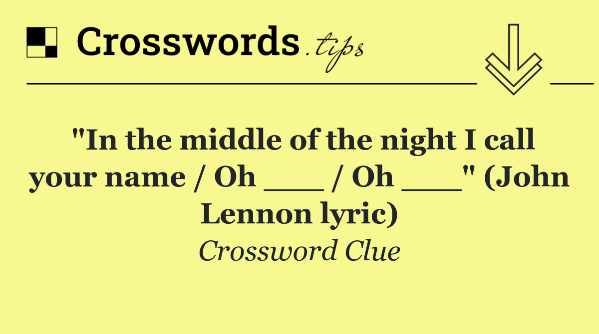 "In the middle of the night I call your name / Oh ___ / Oh ___" (John Lennon lyric)