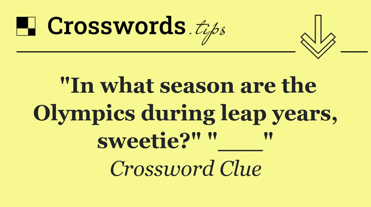 "In what season are the Olympics during leap years, sweetie?" "___"