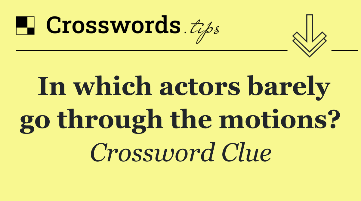 In which actors barely go through the motions?