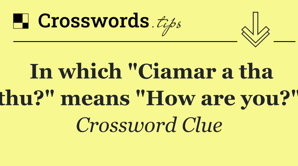 In which "Ciamar a tha thu?" means "How are you?"