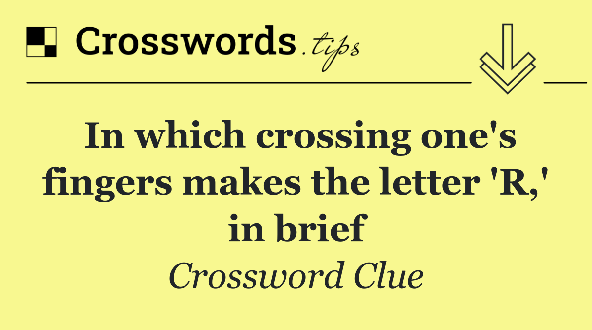In which crossing one's fingers makes the letter 'R,' in brief