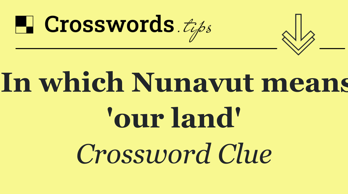 In which Nunavut means 'our land'