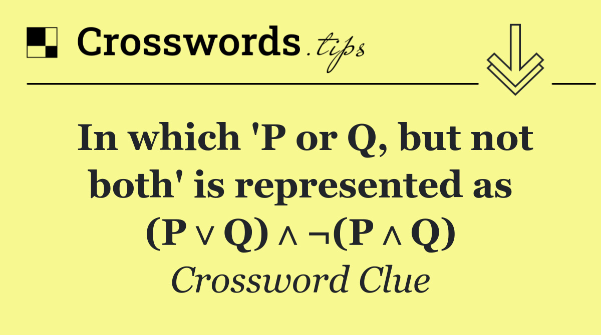In which 'P or Q, but not both' is represented as (P∨Q)∧¬(P∧Q)