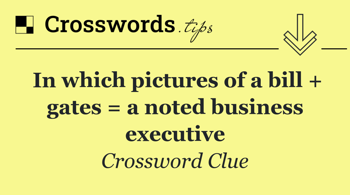 In which pictures of a bill + gates = a noted business executive