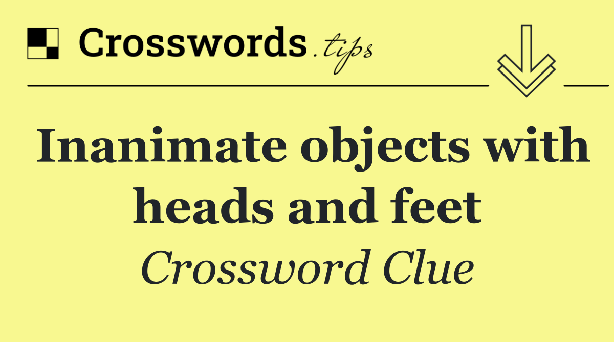 Inanimate objects with heads and feet