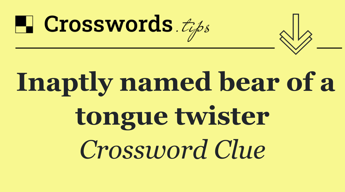 Inaptly named bear of a tongue twister