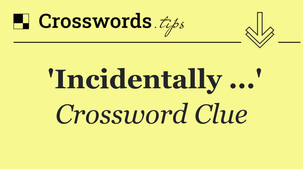 'Incidentally ...'