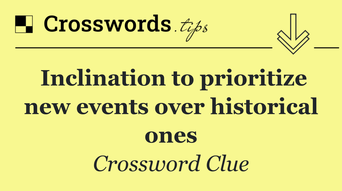 Inclination to prioritize new events over historical ones