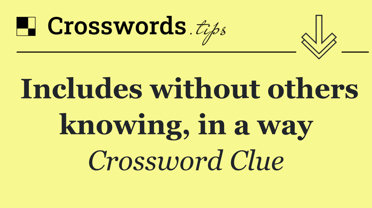 Includes without others knowing, in a way