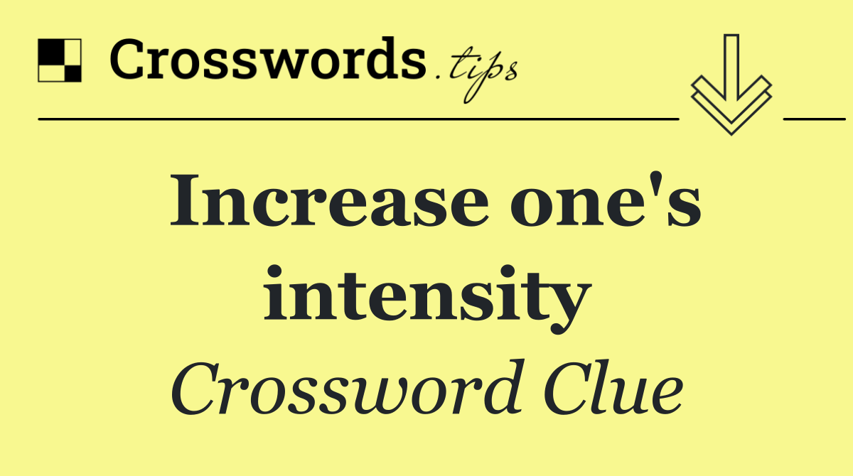 Increase one's intensity