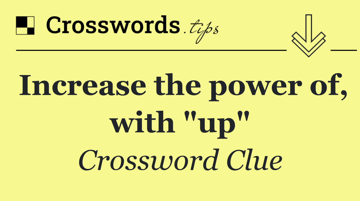Increase the power of, with "up"