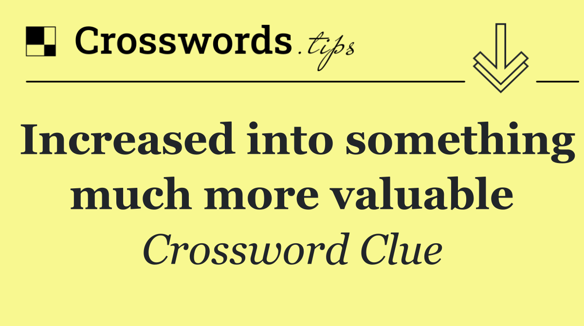 Increased into something much more valuable